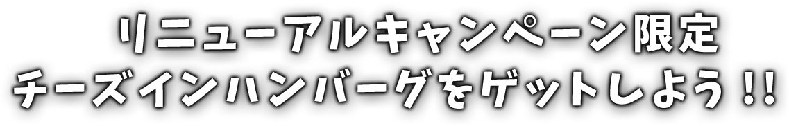 リニューアルキャンペーン限定チーズインハンバーグをゲットしよう!!